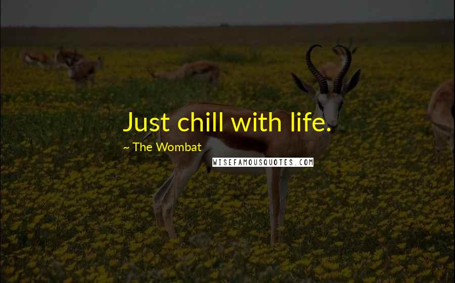 The Wombat Quotes: Just chill with life.