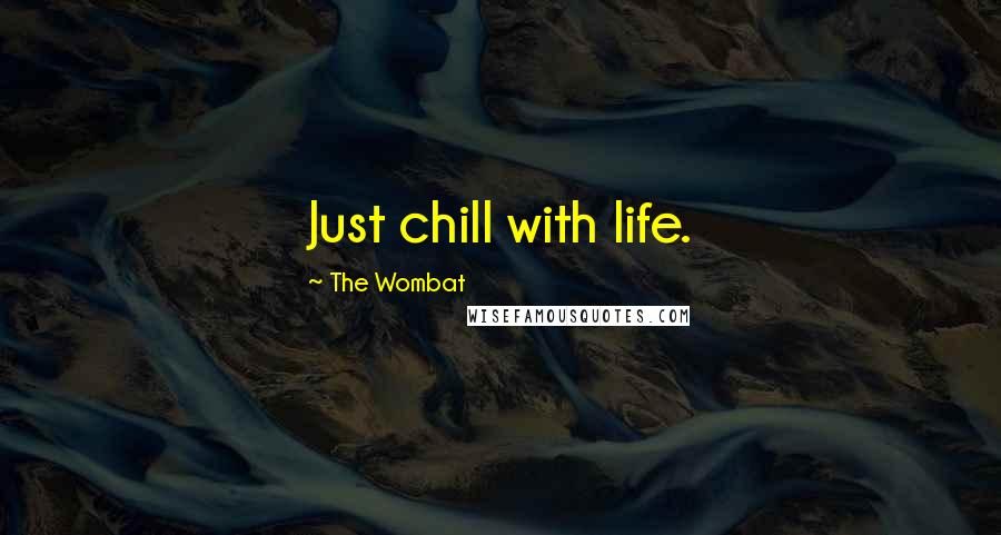 The Wombat Quotes: Just chill with life.