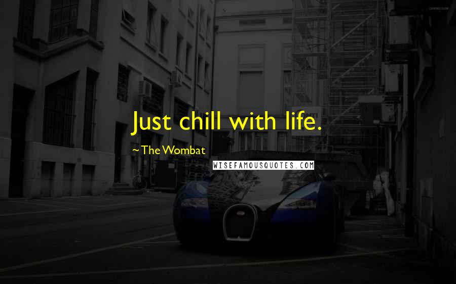 The Wombat Quotes: Just chill with life.