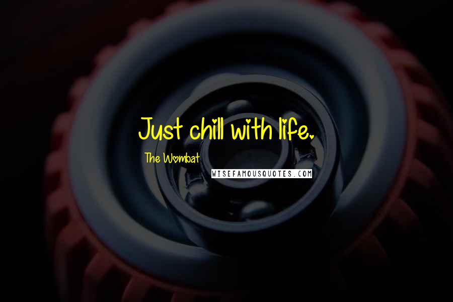 The Wombat Quotes: Just chill with life.