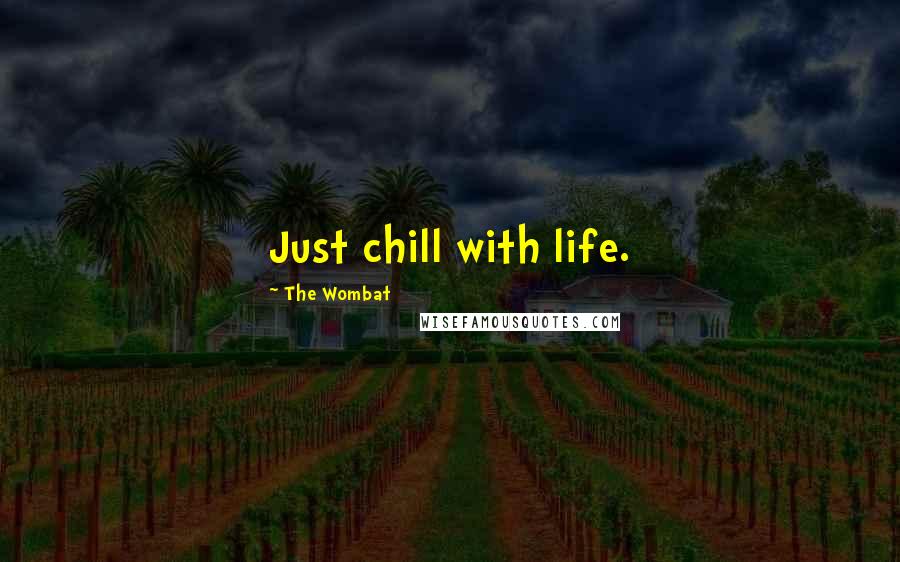 The Wombat Quotes: Just chill with life.