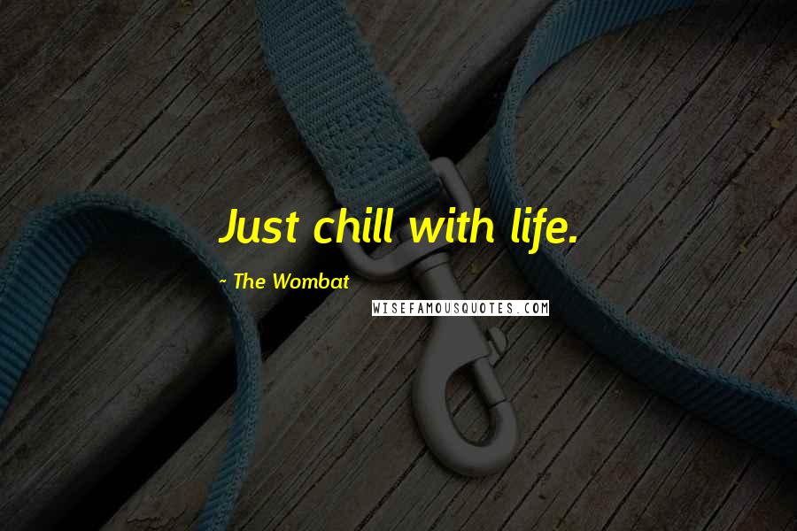 The Wombat Quotes: Just chill with life.