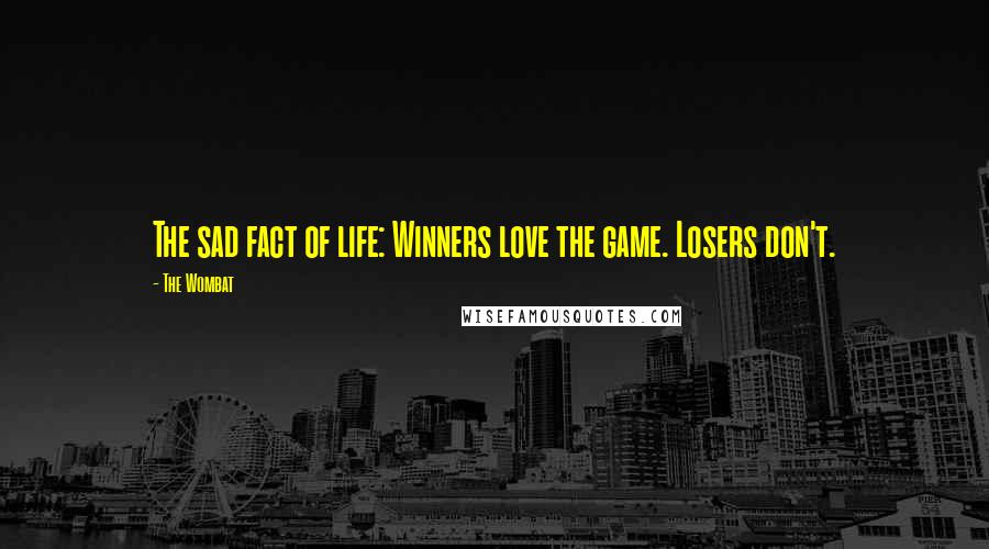 The Wombat Quotes: The sad fact of life: Winners love the game. Losers don't.