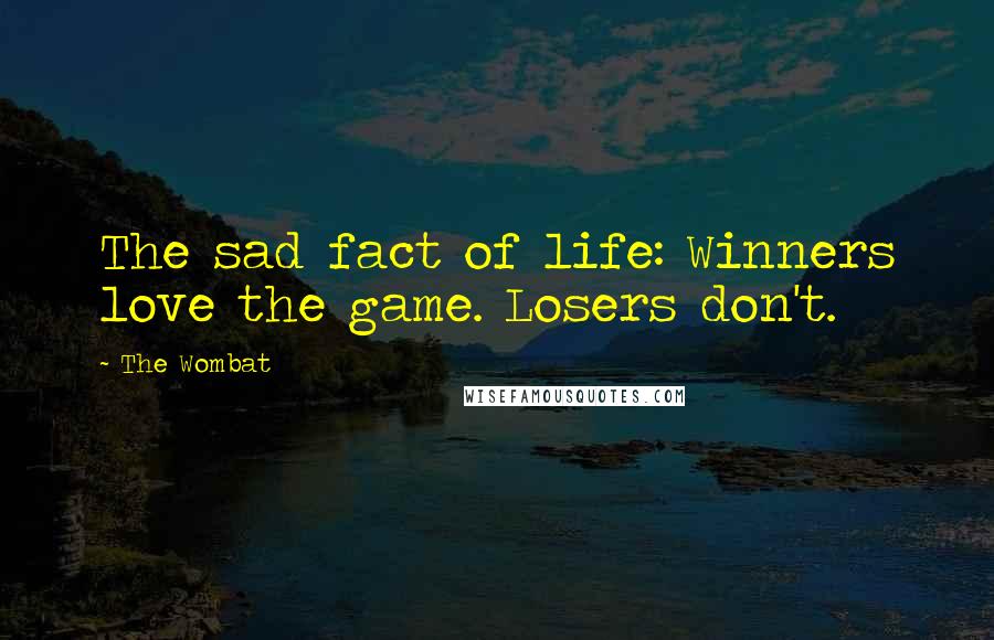 The Wombat Quotes: The sad fact of life: Winners love the game. Losers don't.