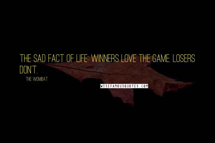 The Wombat Quotes: The sad fact of life: Winners love the game. Losers don't.