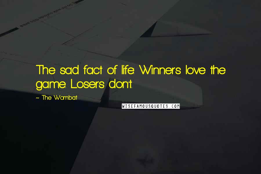 The Wombat Quotes: The sad fact of life: Winners love the game. Losers don't.