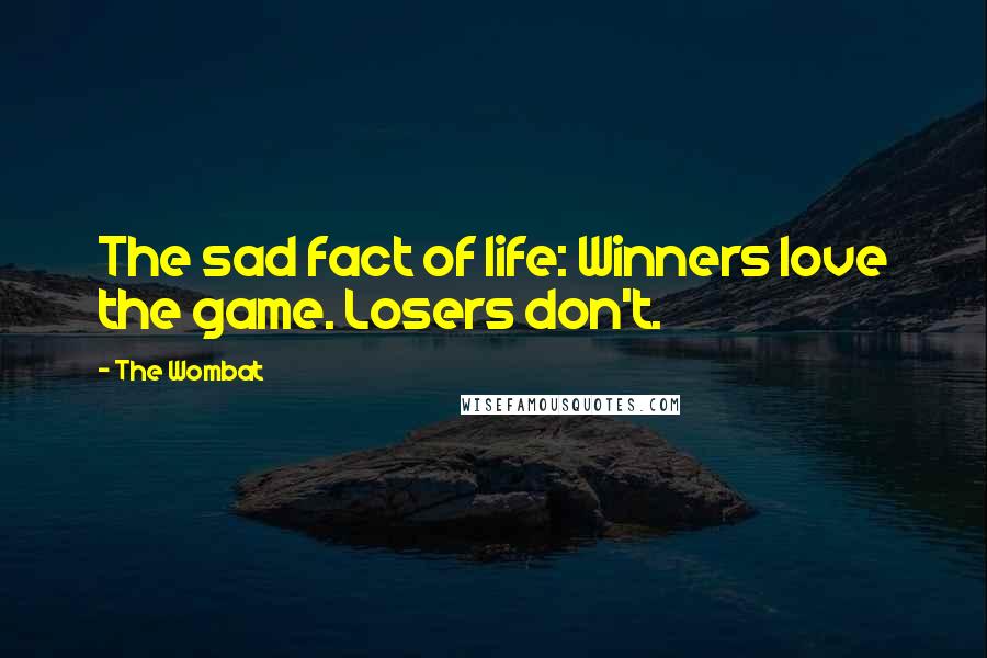 The Wombat Quotes: The sad fact of life: Winners love the game. Losers don't.