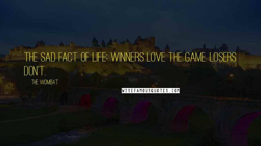 The Wombat Quotes: The sad fact of life: Winners love the game. Losers don't.