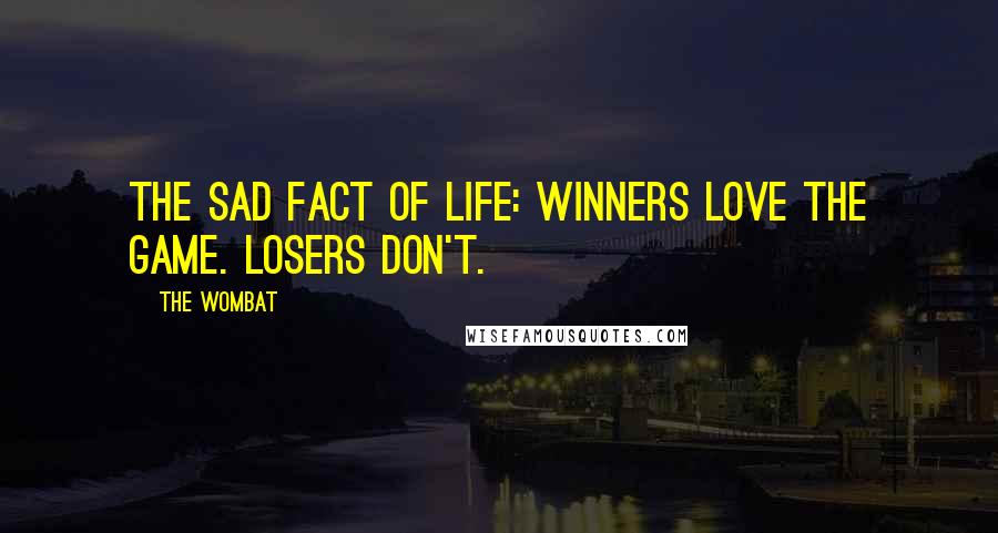 The Wombat Quotes: The sad fact of life: Winners love the game. Losers don't.