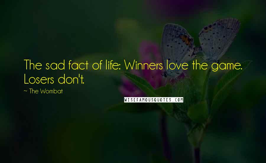 The Wombat Quotes: The sad fact of life: Winners love the game. Losers don't.
