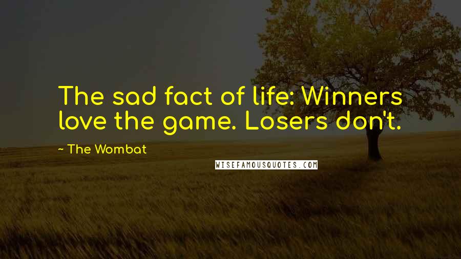 The Wombat Quotes: The sad fact of life: Winners love the game. Losers don't.