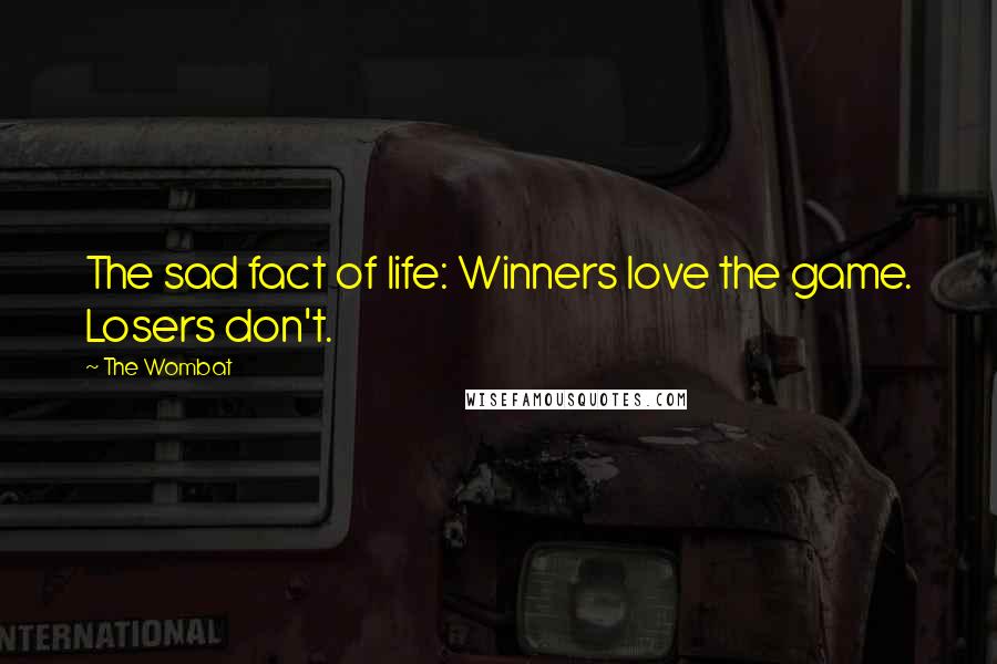 The Wombat Quotes: The sad fact of life: Winners love the game. Losers don't.