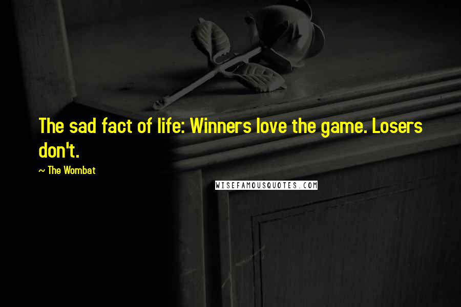 The Wombat Quotes: The sad fact of life: Winners love the game. Losers don't.