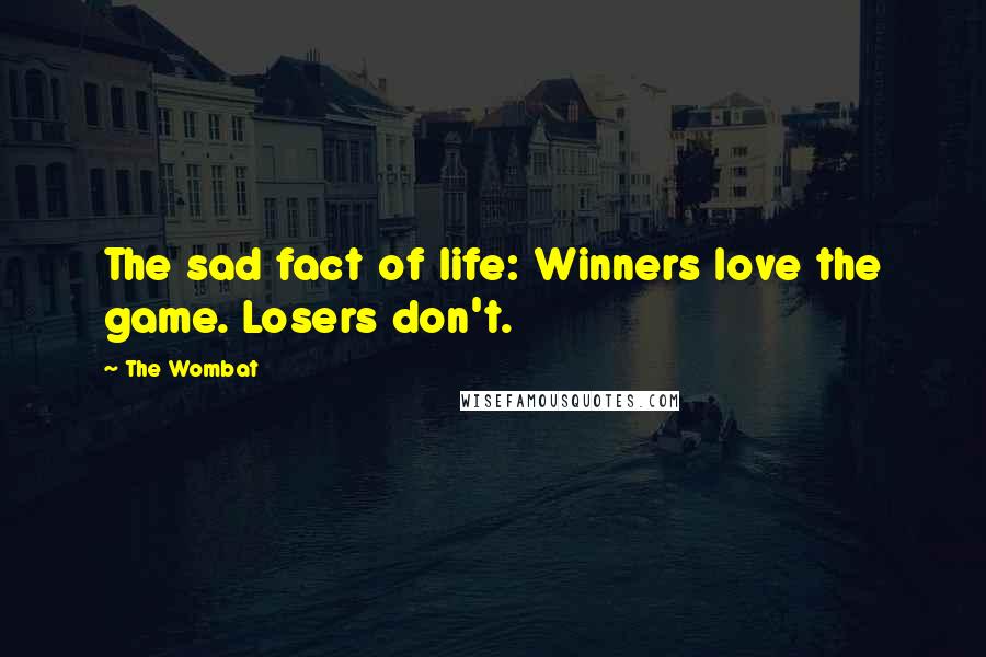 The Wombat Quotes: The sad fact of life: Winners love the game. Losers don't.