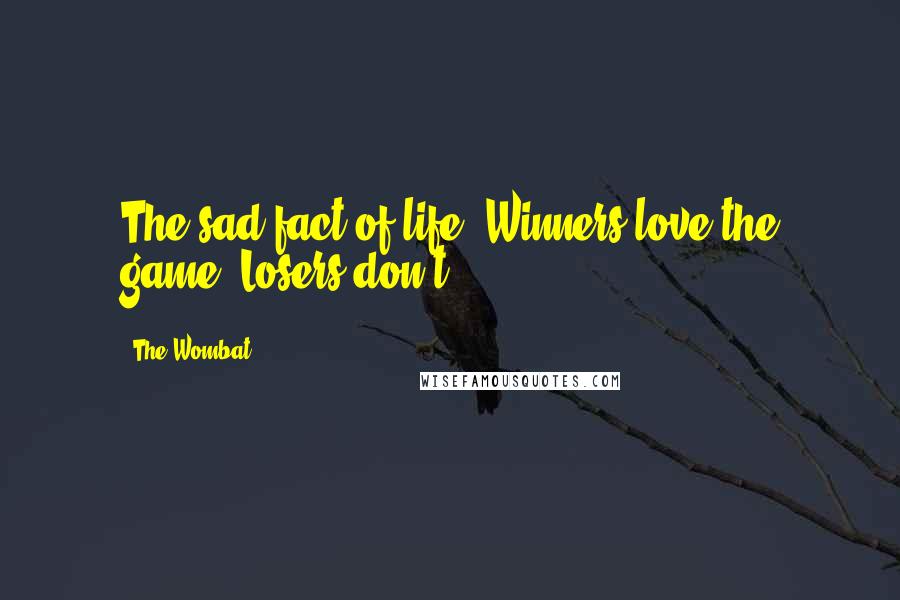 The Wombat Quotes: The sad fact of life: Winners love the game. Losers don't.