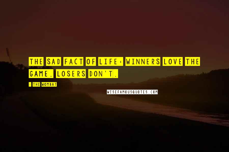 The Wombat Quotes: The sad fact of life: Winners love the game. Losers don't.