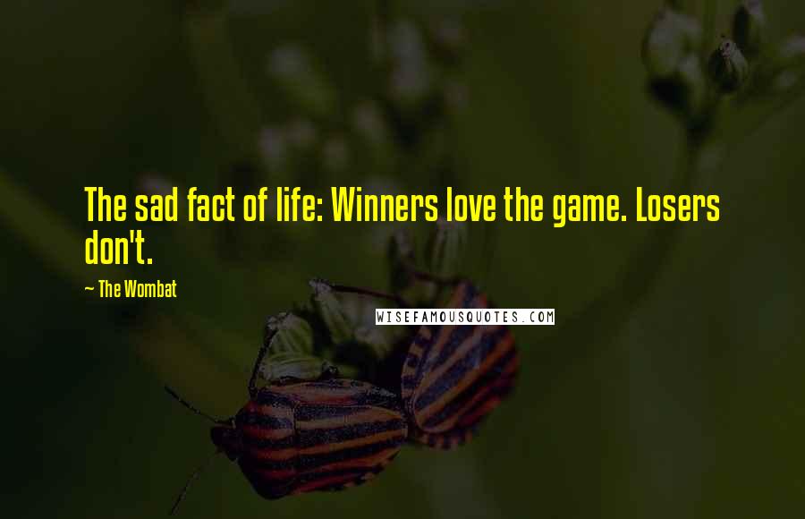 The Wombat Quotes: The sad fact of life: Winners love the game. Losers don't.