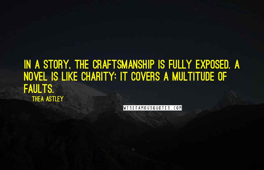 Thea Astley Quotes: In a story, the craftsmanship is fully exposed. A novel is like charity; it covers a multitude of faults.