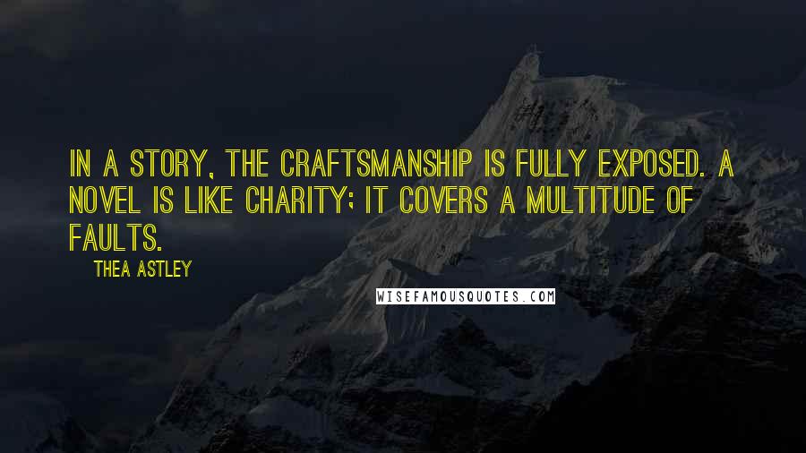 Thea Astley Quotes: In a story, the craftsmanship is fully exposed. A novel is like charity; it covers a multitude of faults.