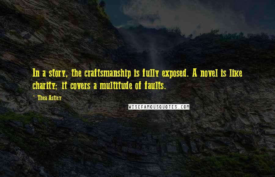 Thea Astley Quotes: In a story, the craftsmanship is fully exposed. A novel is like charity; it covers a multitude of faults.