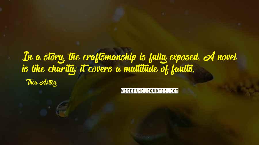 Thea Astley Quotes: In a story, the craftsmanship is fully exposed. A novel is like charity; it covers a multitude of faults.