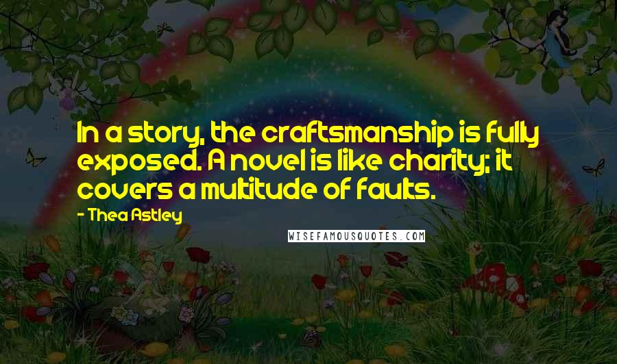 Thea Astley Quotes: In a story, the craftsmanship is fully exposed. A novel is like charity; it covers a multitude of faults.