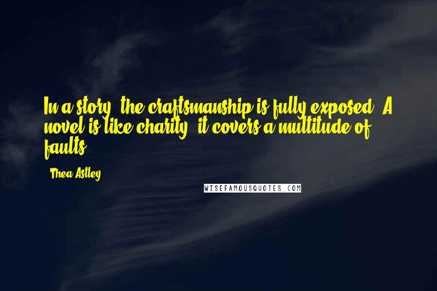 Thea Astley Quotes: In a story, the craftsmanship is fully exposed. A novel is like charity; it covers a multitude of faults.