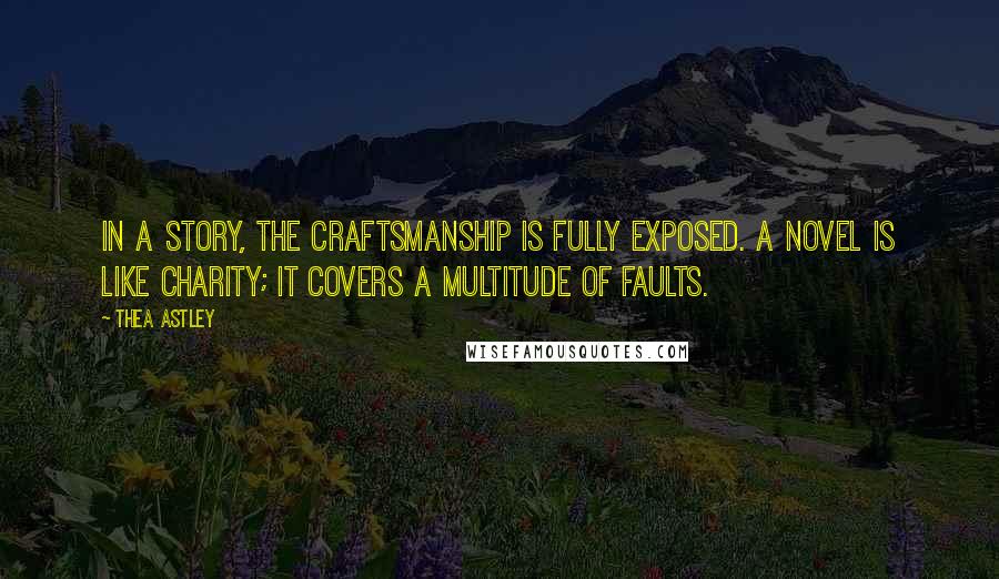 Thea Astley Quotes: In a story, the craftsmanship is fully exposed. A novel is like charity; it covers a multitude of faults.
