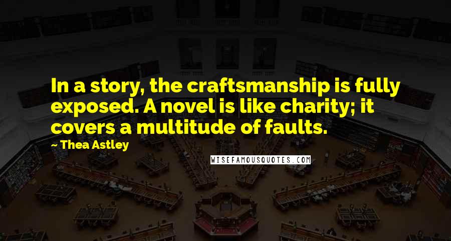Thea Astley Quotes: In a story, the craftsmanship is fully exposed. A novel is like charity; it covers a multitude of faults.