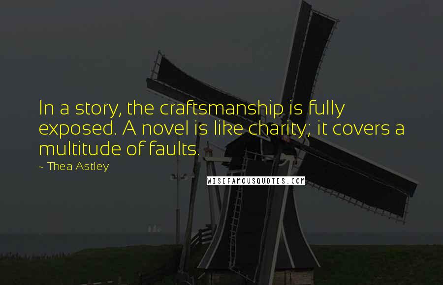 Thea Astley Quotes: In a story, the craftsmanship is fully exposed. A novel is like charity; it covers a multitude of faults.