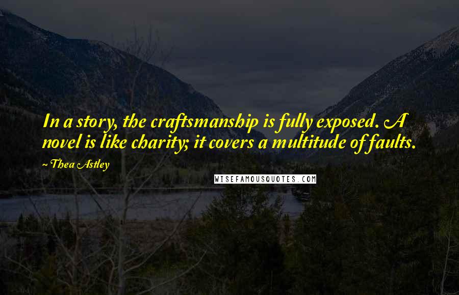 Thea Astley Quotes: In a story, the craftsmanship is fully exposed. A novel is like charity; it covers a multitude of faults.