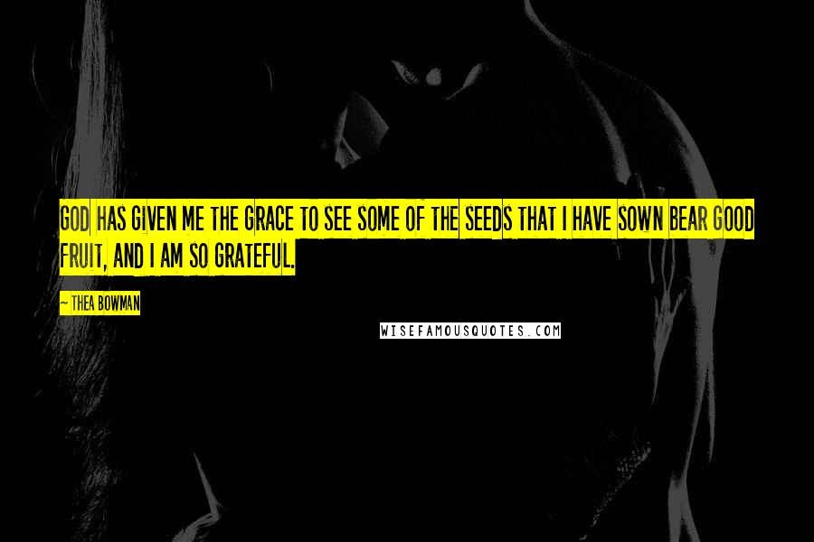 Thea Bowman Quotes: God has given me the grace to see some of the seeds that I have sown bear good fruit, and I am so grateful.