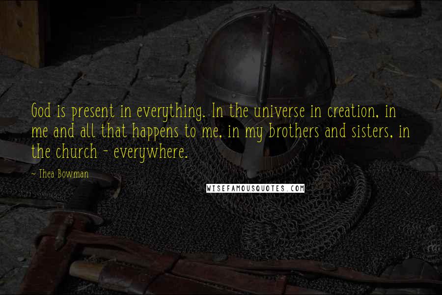 Thea Bowman Quotes: God is present in everything. In the universe in creation, in me and all that happens to me, in my brothers and sisters, in the church - everywhere.