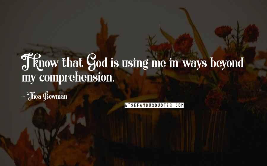 Thea Bowman Quotes: I know that God is using me in ways beyond my comprehension.