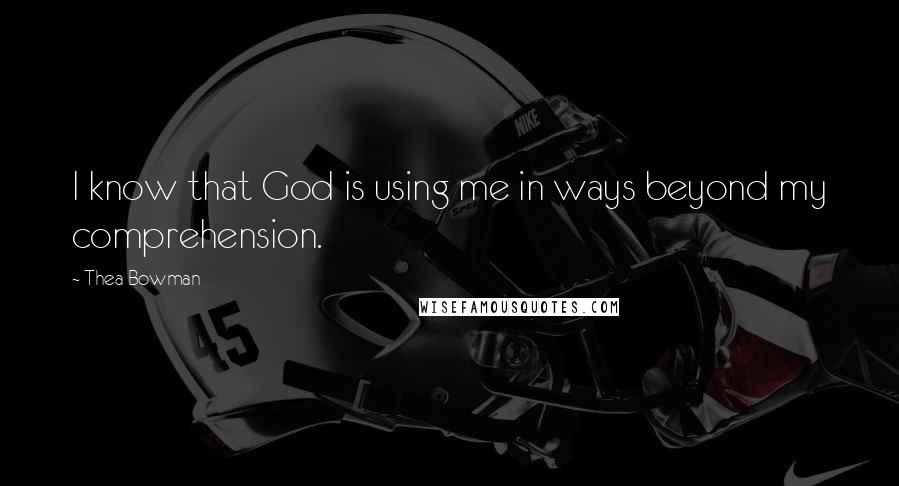 Thea Bowman Quotes: I know that God is using me in ways beyond my comprehension.