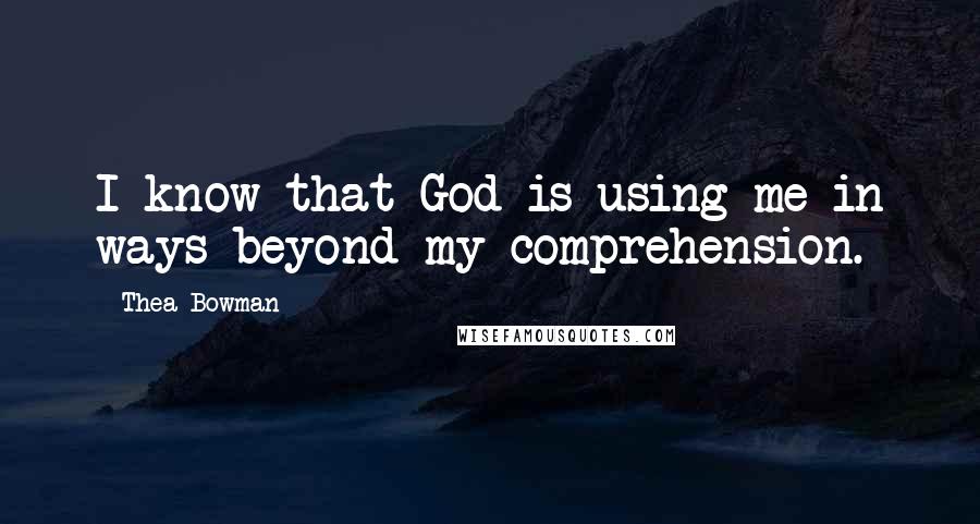 Thea Bowman Quotes: I know that God is using me in ways beyond my comprehension.