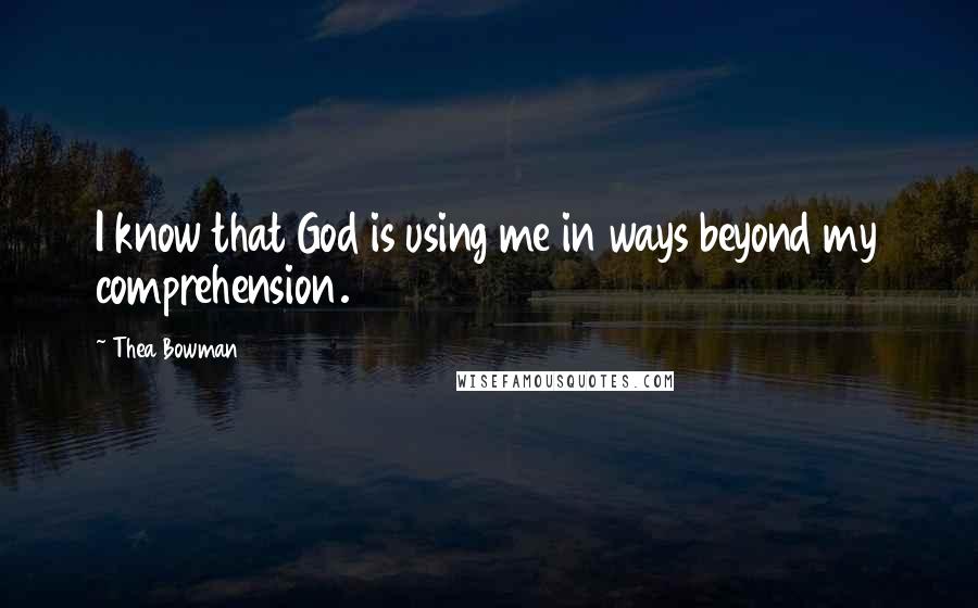 Thea Bowman Quotes: I know that God is using me in ways beyond my comprehension.