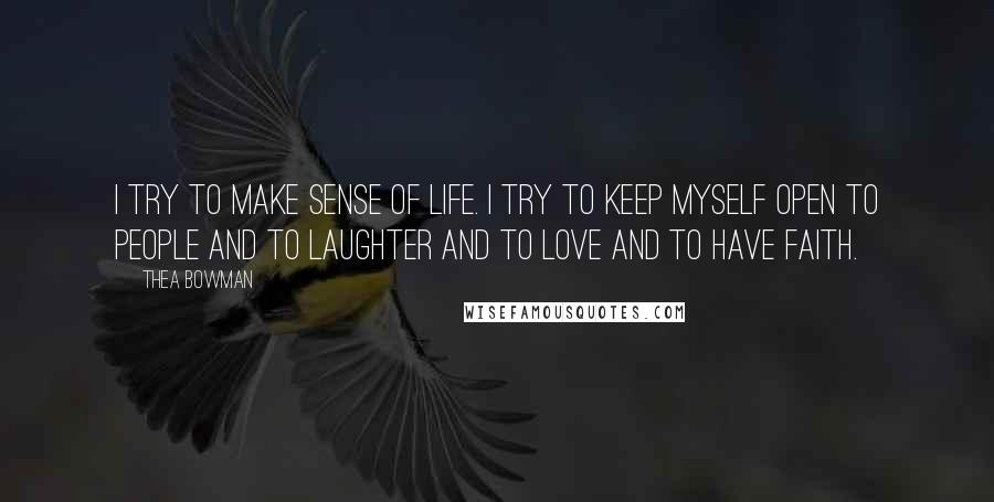 Thea Bowman Quotes: I try to make sense of life. I try to keep myself open to people and to laughter and to love and to have faith.