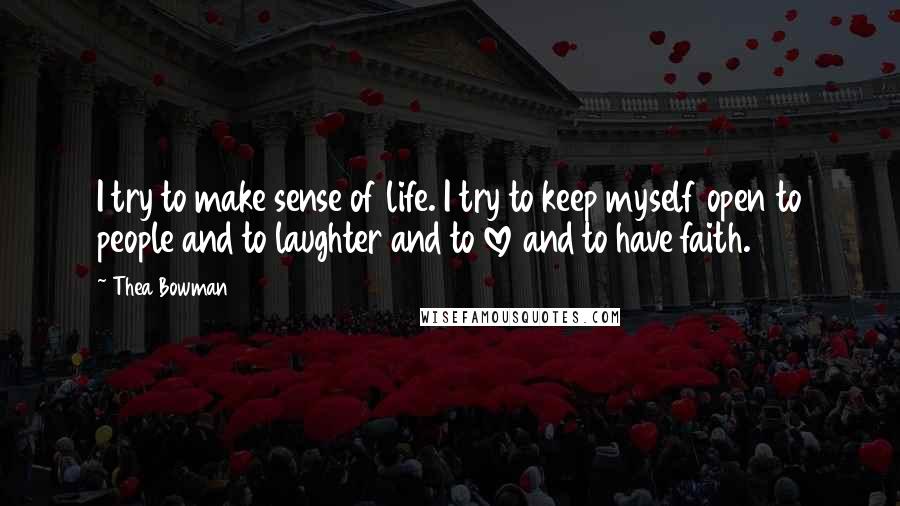 Thea Bowman Quotes: I try to make sense of life. I try to keep myself open to people and to laughter and to love and to have faith.