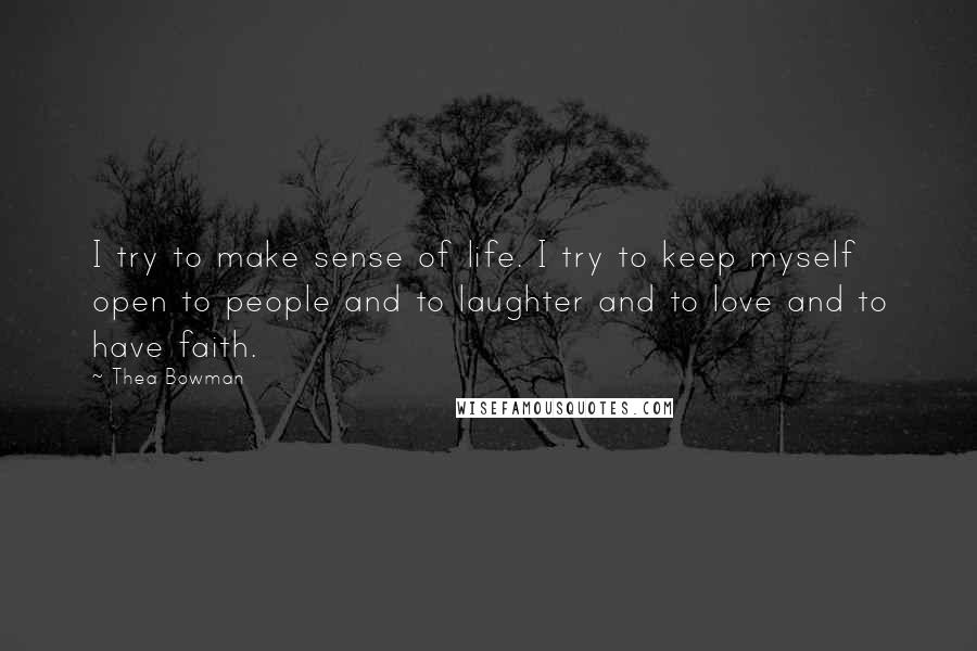 Thea Bowman Quotes: I try to make sense of life. I try to keep myself open to people and to laughter and to love and to have faith.