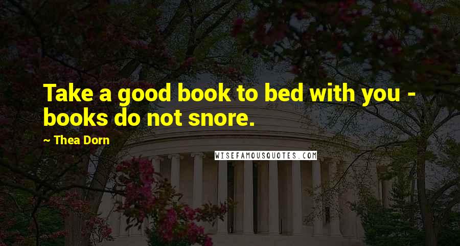 Thea Dorn Quotes: Take a good book to bed with you - books do not snore.