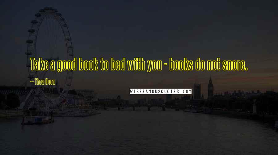 Thea Dorn Quotes: Take a good book to bed with you - books do not snore.