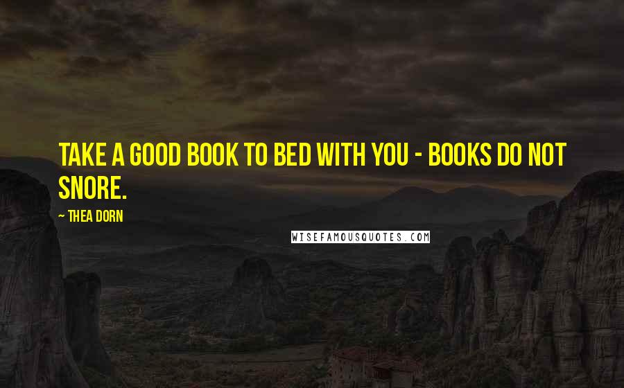 Thea Dorn Quotes: Take a good book to bed with you - books do not snore.