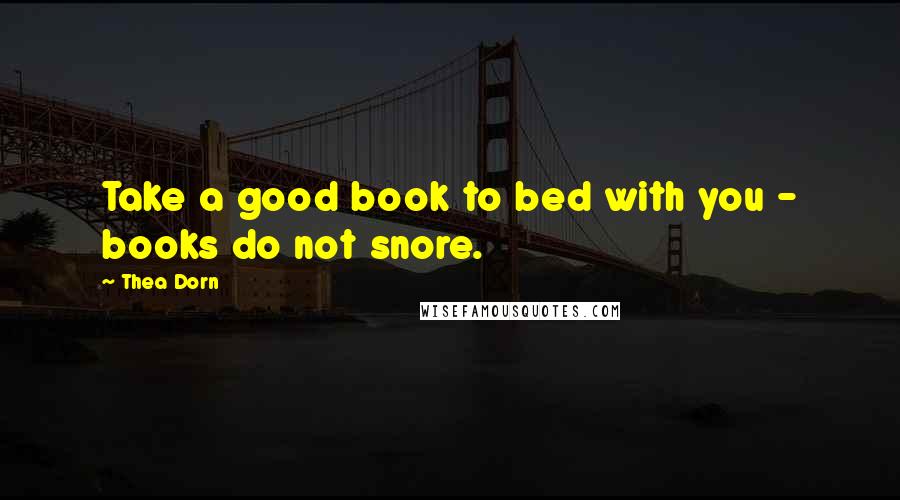 Thea Dorn Quotes: Take a good book to bed with you - books do not snore.