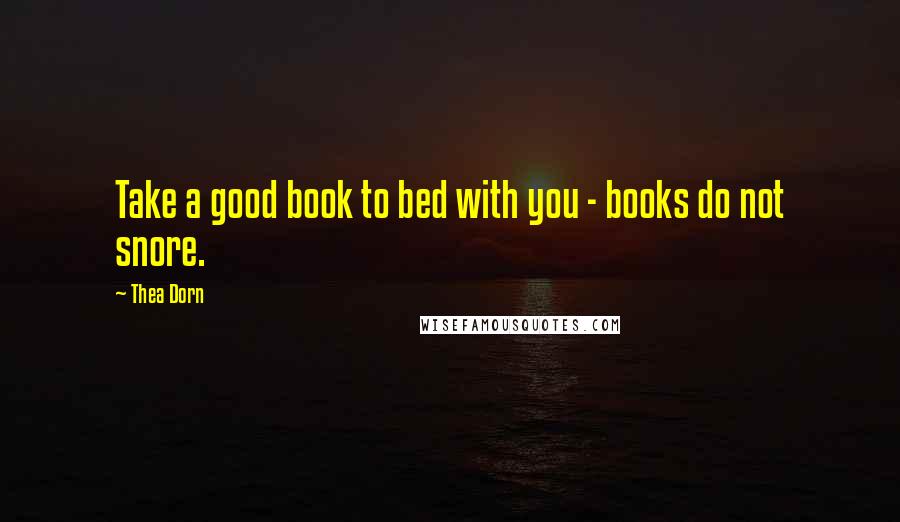 Thea Dorn Quotes: Take a good book to bed with you - books do not snore.