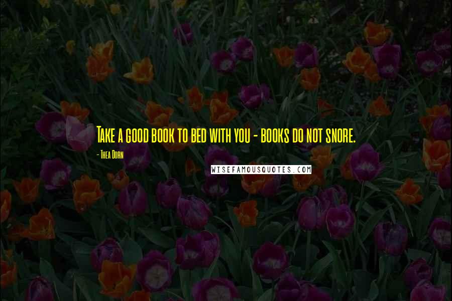 Thea Dorn Quotes: Take a good book to bed with you - books do not snore.