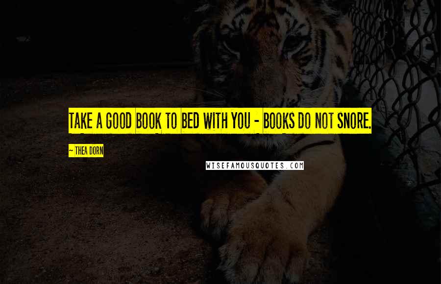 Thea Dorn Quotes: Take a good book to bed with you - books do not snore.