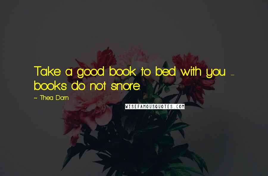 Thea Dorn Quotes: Take a good book to bed with you - books do not snore.