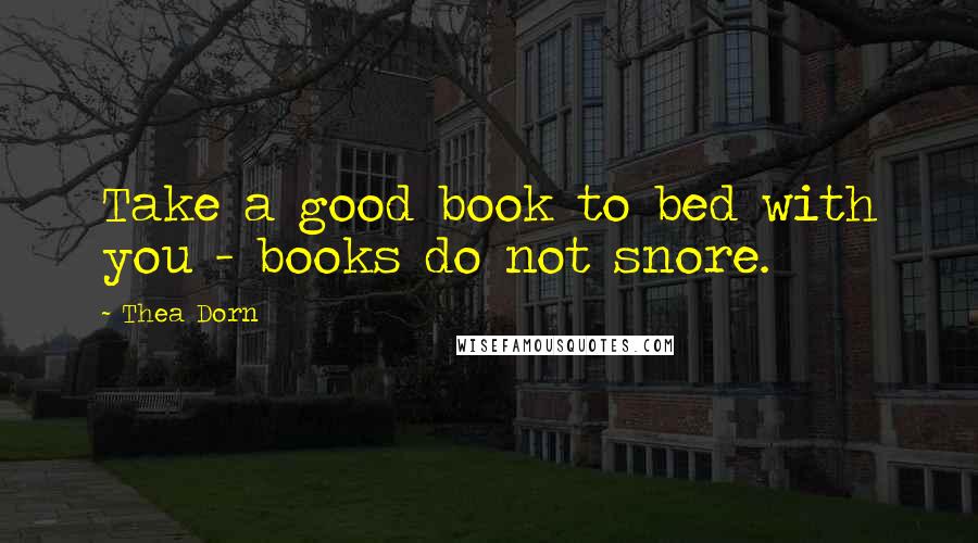Thea Dorn Quotes: Take a good book to bed with you - books do not snore.