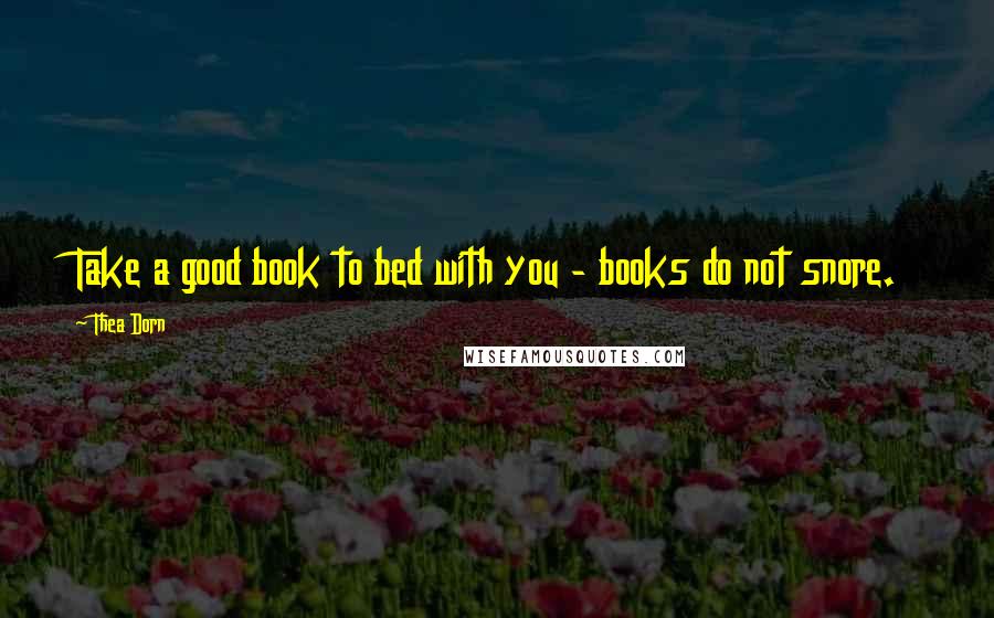 Thea Dorn Quotes: Take a good book to bed with you - books do not snore.